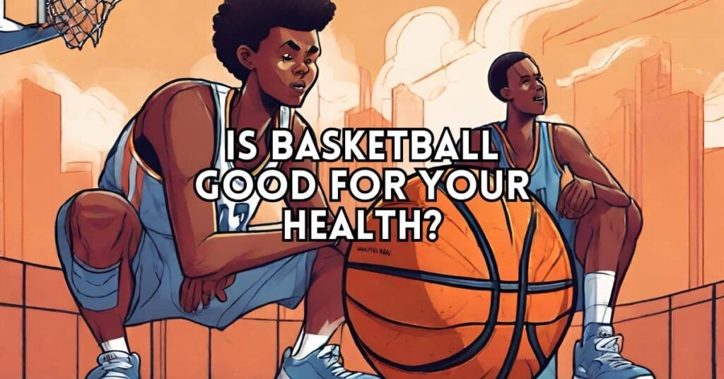 Is Basketball Good For Your Health?